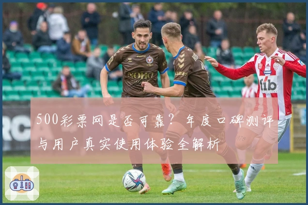 500彩票网是否可靠？年度口碑测评与用户真实使用体验全解析