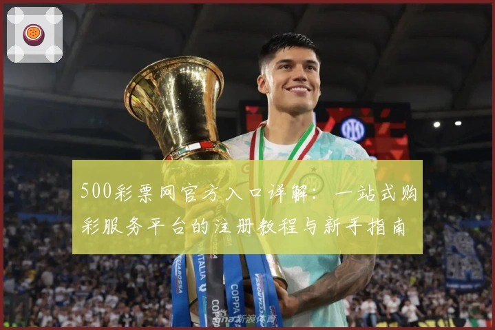 500彩票网官方入口详解：一站式购彩服务平台的注册教程与新手指南