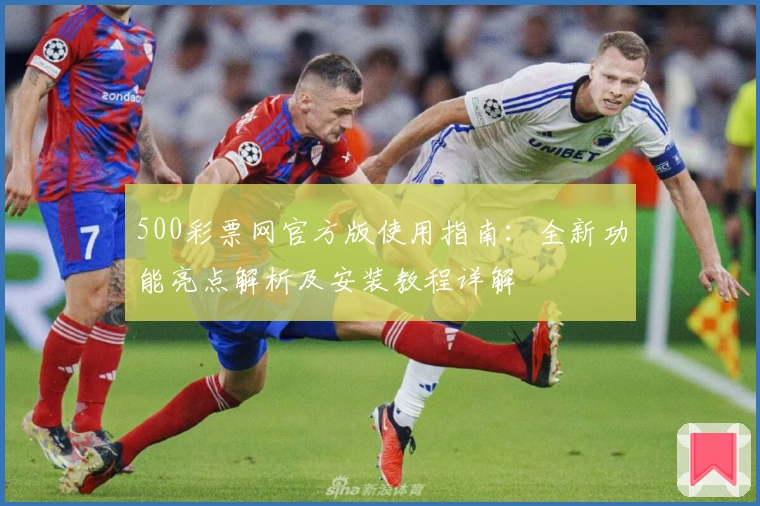 500彩票网官方版使用指南：全新功能亮点解析及安装教程详解