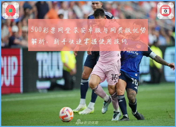 500彩票网登录安卓版与网页版优势解析，新手快速掌握使用技巧