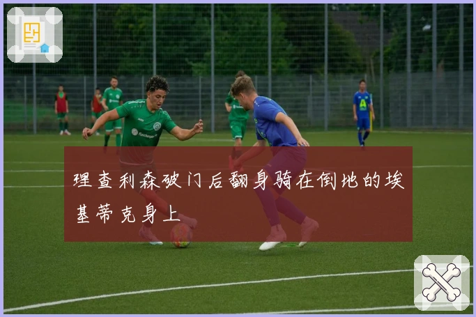 理查利森破门后翻身骑在倒地的埃基蒂克身上