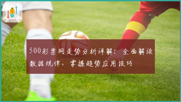 500彩票网走势分析详解：全面解读数据规律，掌握趋势应用技巧