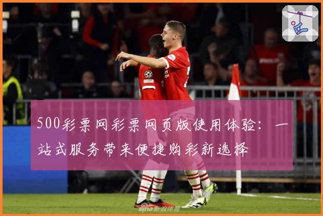 500彩票网彩票网页版使用体验：一站式服务带来便捷购彩新选择