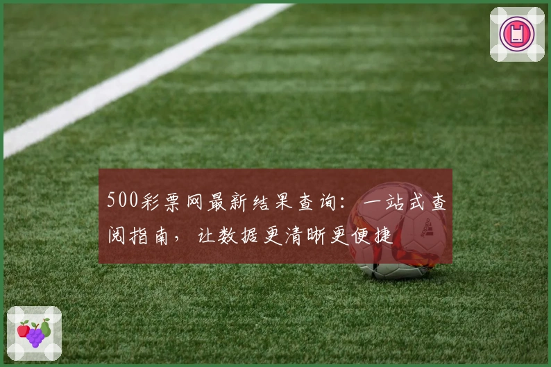 500彩票网最新结果查询：一站式查阅指南，让数据更清晰更便捷