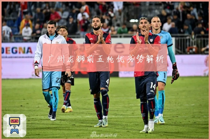 广州龙狮前五轮优劣势解析