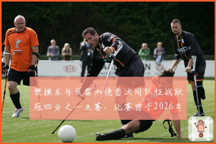 樊振东与莫雷加德首次同队征战欧冠四分之一决赛，比赛将于2026年2月13日举行