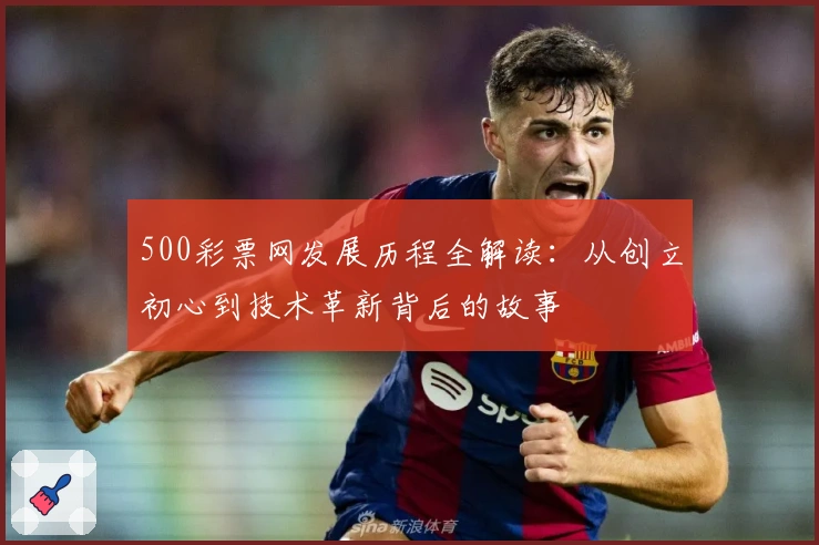 500彩票网发展历程全解读：从创立初心到技术革新背后的故事