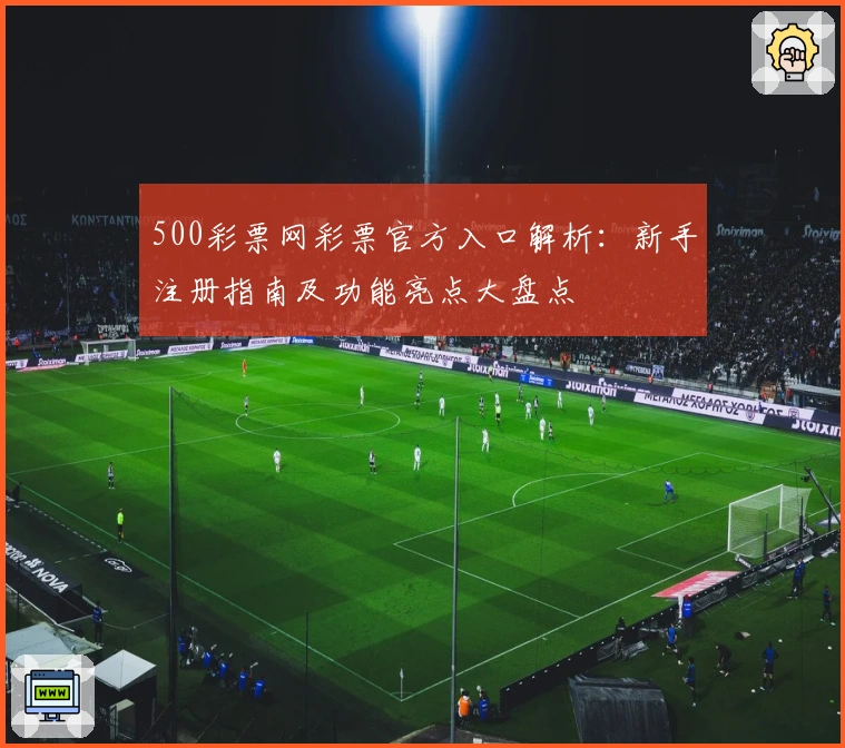 500彩票网彩票官方入口解析：新手注册指南及功能亮点大盘点