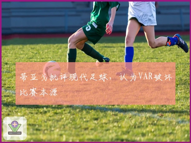 蒂亚戈批评现代足球，认为VAR破坏比赛本源