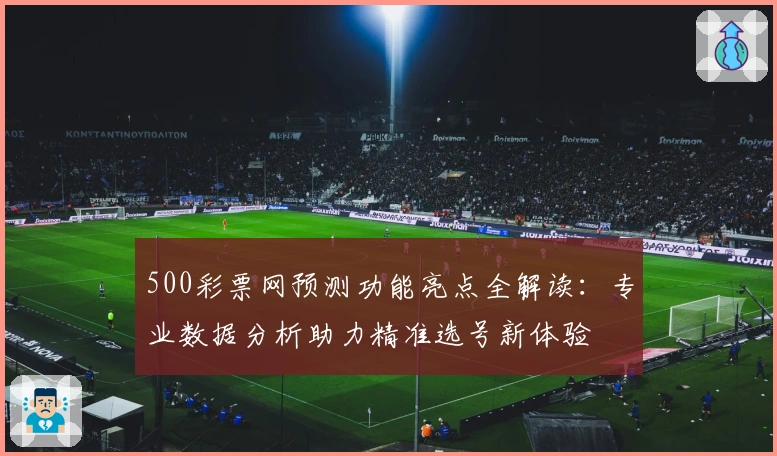 500彩票网预测功能亮点全解读:专业数据分析助力精准选号新体验
