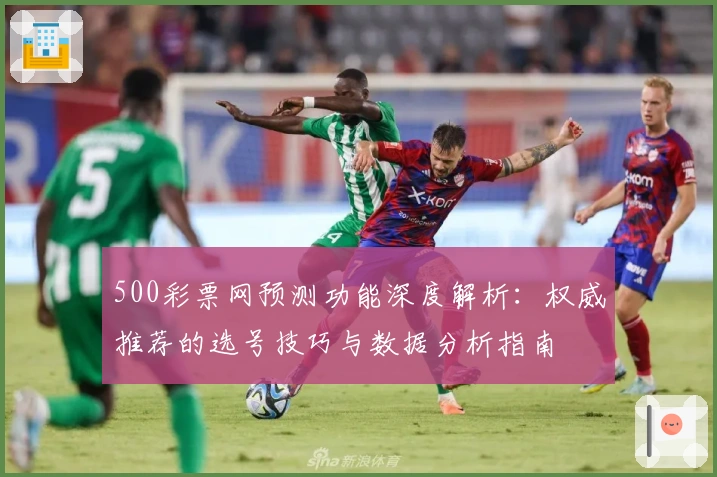500彩票网预测功能深度解析：权威推荐的选号技巧与数据分析指南